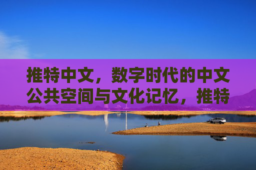 推特中文,数字时代的中文公共空间与文化记忆,推特中文,数字时代的中文公共空间与文化记忆