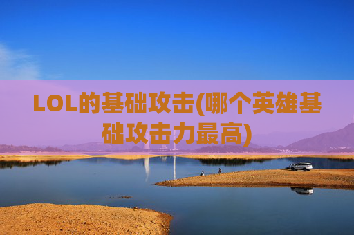 LOL的基础攻击(哪个英雄基础攻击力最高)