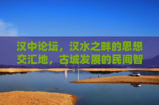 汉中论坛,汉水之畔的思想交汇地,古城发展的民间智囊团,汉水之畔的思想智囊,汉中论坛与古城发展