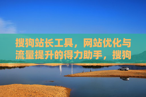 搜狗站长工具,网站优化与流量提升的得力助手,搜狗站长工具,网站优化与流量提升的得力助手