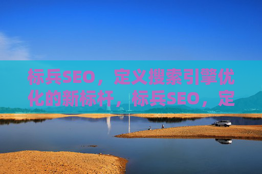 标兵SEO,定义搜索引擎优化的新标杆,标兵SEO,定义搜索引擎优化的新标杆
