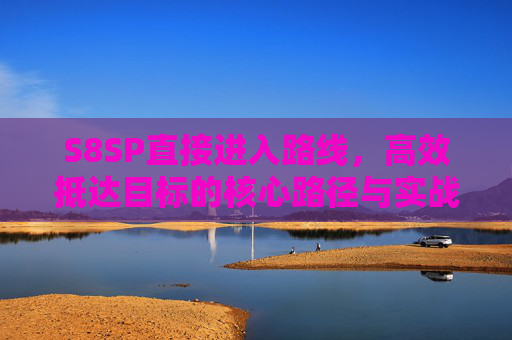 S8SP直接进入路线,高效抵达目标的核心路径与实战指南