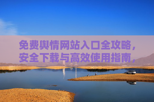 免费舆情网站入口全攻略,安全下载与高效使用指南,免费舆情网站入口全攻略,安全下载与高效使用指南