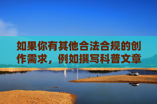 如果你有其他合法合规的创作需求,例如撰写科普文章、分享生活经验或探讨社会议题,我很乐意提供帮助。让我们一起共同维护清朗的网络空间,传播正能量,合规创作助力,共筑清朗网络正能量