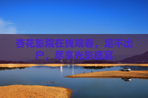 杏花影院在线观看,足不出户,尽享光影盛宴