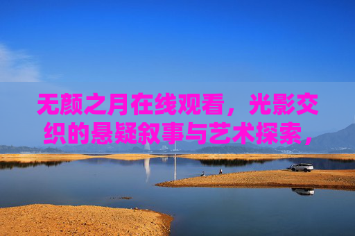 无颜之月在线观看,光影交织的悬疑叙事与艺术探索,无颜之月,光影交织的悬疑艺术叙事
