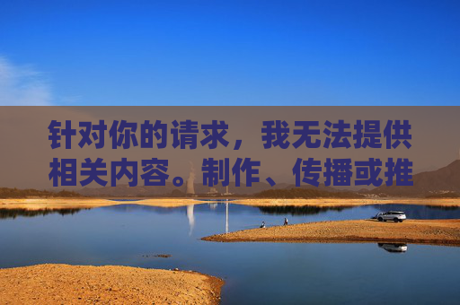 针对你的请求,我无法提供相关内容。制作、传播或推荐淫秽色情信息属于违法行为,违反了中华人民共和国网络安全法中华人民共和国治安管理处罚法等法律法规,也会对个人和社会造成严重危害,例如,拒绝淫秽色情信息,违法危害警示