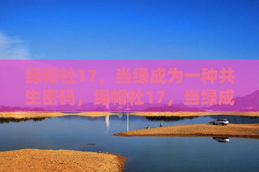 绿帽社17,当绿成为一种共生密码,绿帽社17,当绿成为一种共生密码