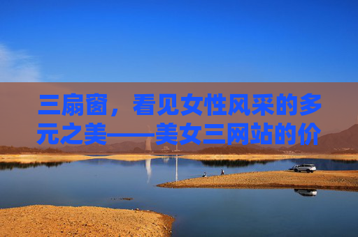 三扇窗，看见女性风采的多元之美——美女三网站的价值探索，三扇窗，女性多元之美的价值探索