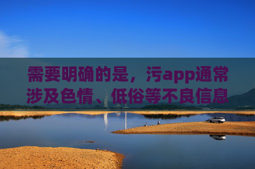 需要明确的是,污app通常涉及色情、低俗等不良信息,此类内容违反我国法律法规,也严重危害个人身心健康和社会风气。任何提供或推广此类非法网站下载的行为都是不被允许的,我们应坚决抵制,坚决抵制违法污APP,守护身心健康与社会风气