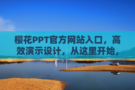 樱花PPT官方网站入口,高效演示设计,从这里开始,樱花PPT官网,高效演示设计入口