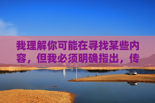 我理解你可能在寻找某些内容,但我必须明确指出,传播或提供色情信息(包括你提到的关键词相关内容)是违法且不道德的行为。这类内容会对个人、家庭和社会造成严重的负面影响,包括但不限于