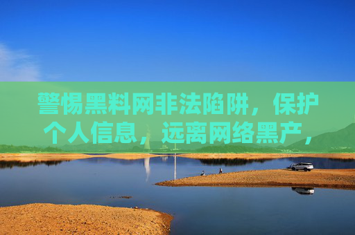 警惕黑料网非法陷阱,保护个人信息,远离网络黑产,警惕黑料网非法陷阱 守护个人信息