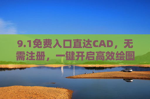 9.1免费入口直达CAD，无需注册，一键开启高效绘图体验，免费CAD入口无需注册，一键开启高效绘图