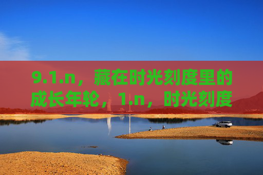 9.1.n,藏在时光刻度里的成长年轮,1.n,时光刻度里的成长年轮