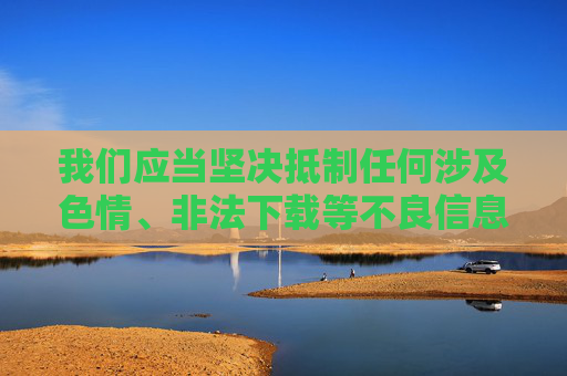 我们应当坚决抵制任何涉及色情、非法下载等不良信息的内容,遵守法律法规,维护健康清朗的网络环境。以下为你提供一个符合积极导向的文章框架,关键词中的黄字应理解为警示,远离不良信息