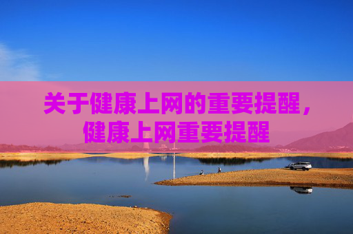 关于健康上网的重要提醒,健康上网重要提醒