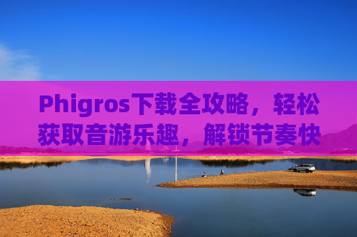Phigros下载全攻略,轻松获取音游乐趣,解锁节奏快感,Phigros下载全攻略,轻松获取音游乐趣,解锁节奏快感