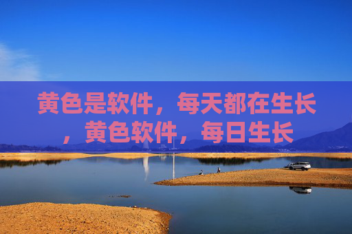 黄色是软件,每天都在生长,黄色软件,每日生长