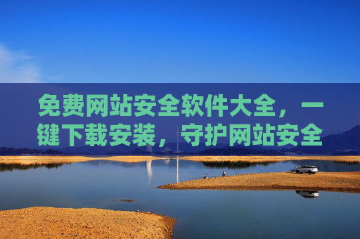 免费网站安全软件大全,一键下载安装,守护网站安全,免费网站安全软件大全,一键下载安装守护网站安全