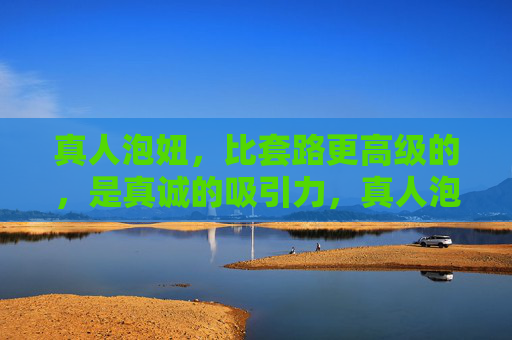 真人泡妞,比套路更高级的,是真诚的吸引力,真人泡妞,真诚的吸引力,比套路更高级