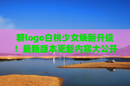 糖logo白桃少女焕新升级！最新版本更新内容大公开，甜度值拉满～糖logo白桃少女焕新升级！更新内容大公开甜度值拉满