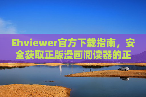 Ehviewer官方下载指南,安全获取正版漫画阅读器的正确方式