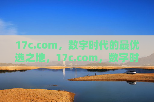17c.com,数字时代的最优选之地,17c.com,数字时代的最优选之地