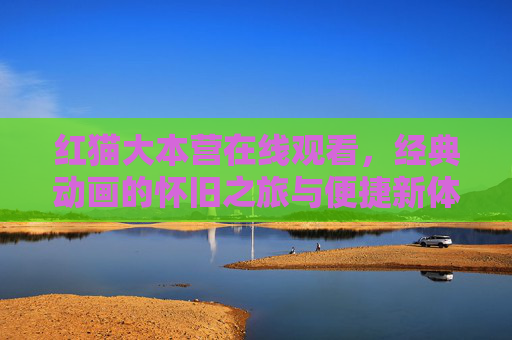 红猫大本营在线观看,经典动画的怀旧之旅与便捷新体验,红猫大本营在线观看,经典动画怀旧之旅与便捷新体验