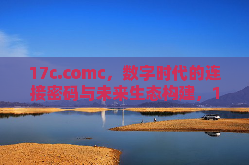 17c.comc，数字时代的连接密码与未来生态构建，17c.comc，数字时代连接密码与未来生态构建