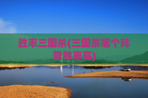 胜率三国杀(三国杀哪个阵营胜率高)