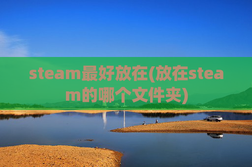 steam最好放在(放在steam的哪个文件夹)
