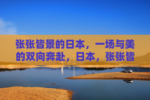 张张皆景的日本,一场与美的双向奔赴,日本,张张皆景,与美双向奔赴