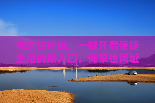俺来也网址,一键开启便捷生活的新入口,俺来也网址,一键开启便捷生活新入口