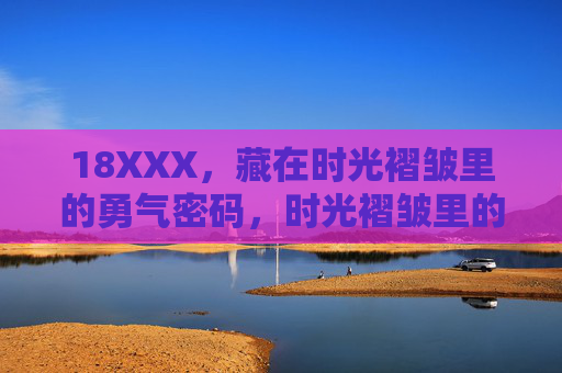 18XXX,藏在时光褶皱里的勇气密码,时光褶皱里的勇气密码