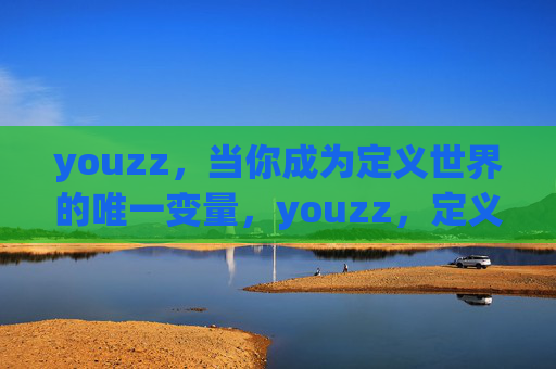 youzz,当你成为定义世界的唯一变量,youzz,定义世界的唯一变量