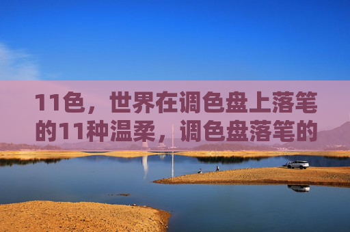 11色,世界在调色盘上落笔的11种温柔,调色盘落笔的11色温柔