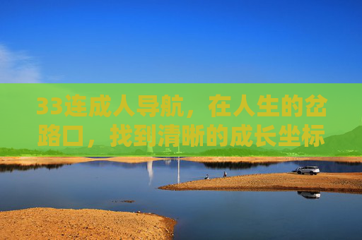 33连成人导航,在人生的岔路口,找到清晰的成长坐标,33连成人导航,人生岔路口的成长坐标