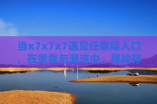 当x7x7x7遇见任意噪入口，在重复与混沌中，寻找存在的密码，x7x7x7，重复混沌中的存在密码