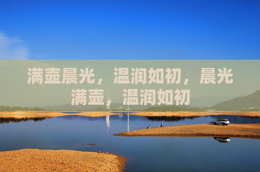 满壶晨光,温润如初,晨光满壶,温润如初