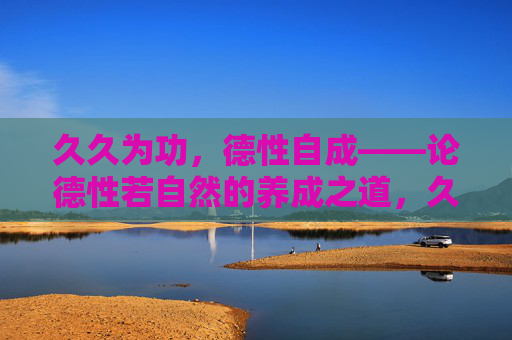 久久为功,德性自成——论德性若自然的养成之道,久久为功,德性若自然
