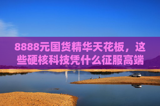 8888元国货精华天花板,这些硬核科技凭什么征服高端肌?8888元国货精华天花板,硬核科技征服高端肌