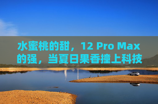 水蜜桃的甜,12 Pro Max的强,当夏日果香撞上科技旗舰,夏日果香撞科技旗舰,水蜜桃甜与12 Pro Max强