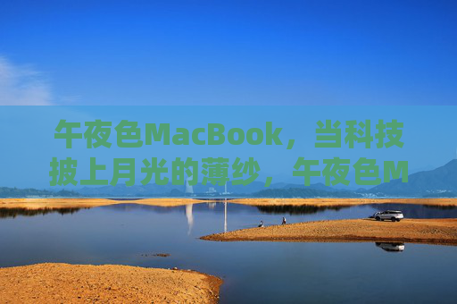 午夜色MacBook,当科技披上月光的薄纱,午夜色MacBook,科技披上月光的薄纱