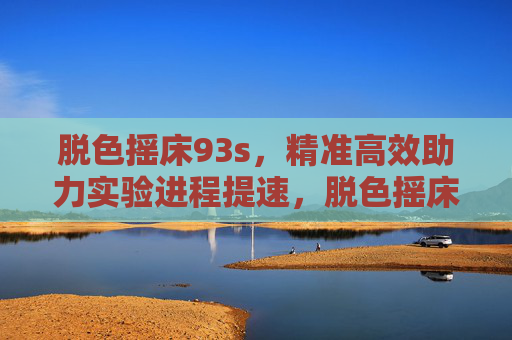 脱色摇床93s,精准高效助力实验进程提速,脱色摇床93s精准高效助力实验提速