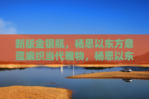 新版金银瓶,杨思以东方意蕴编织当代雅物,杨思以东方意蕴编织当代雅物——新版金银瓶