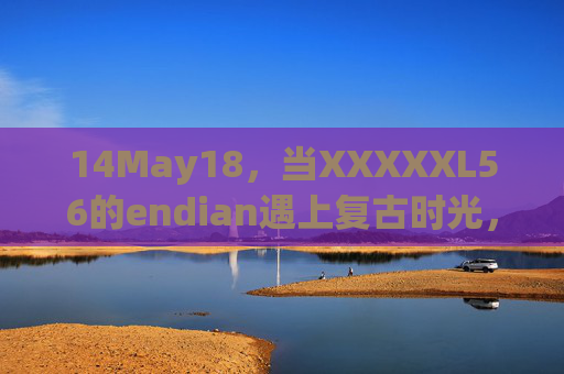 14May18,当XXXXXL56的endian遇上复古时光,14May18,当XXXXXL56的endian遇上复古时光