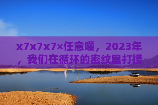 x7x7x7×任意噪,2023年,我们在循环的密纹里打捞真实的碎光,循环密纹里打捞真实的碎光