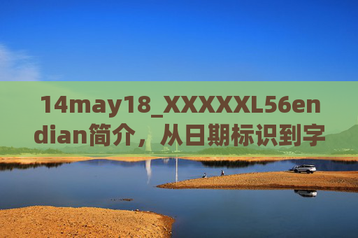 14may18_XXXXXL56endian简介,从日期标识到字节序解析,14may18_XXXXXL56 endian简介,从日期标识到字节序解析