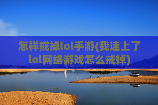 怎样戒掉lol手游(我迷上了lol网络游戏怎么戒掉)